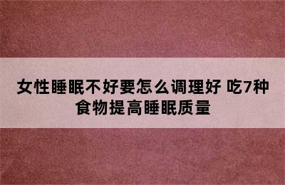 女性睡眠不好要怎么调理好 吃7种食物提高睡眠质量